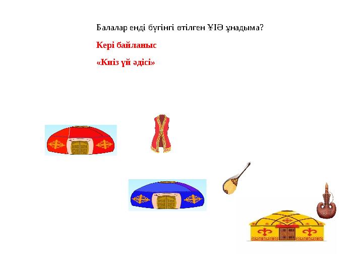 Балалар енді бүгінгі өтілген ҰІӘ ұнадыма? Кері байланыс «Киіз үй әдісі»