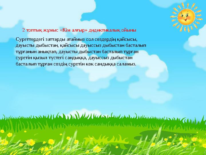 2 топтық жұмыс «Кім алғыр» дидиктикалық ойыны Суреттердегі заттарды атаймыз сол сөздердің қайсысы, дауысты д