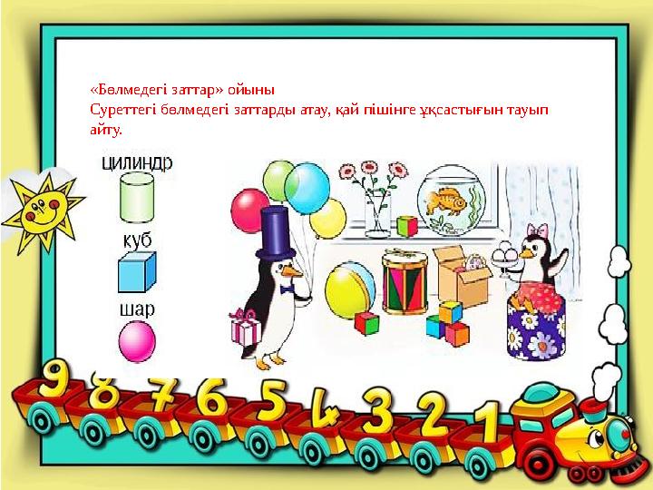«Бөлмедегі заттар» ойыны Суреттегі бөлмедегі заттарды атау, қай пішінге ұқсастығын тауып айту.