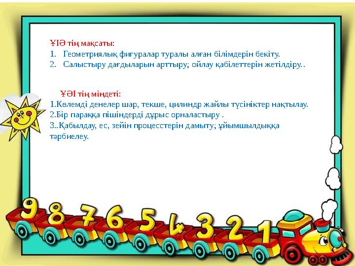 1.Көлемді денелер шар, текше, цилиндр жайлы түсініктер нақтылау. 2.Бір параққа пішіндерді дұрыс орналастыру . 3..Қабылдау, ес, з