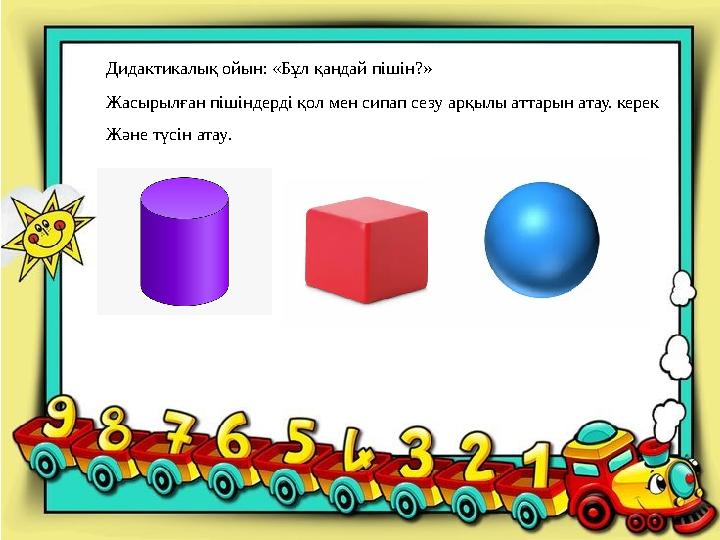 Дидактикалық ойын: «Бұл қандай пішін?» Жасырылған пішіндерді қол мен сипап сезу арқылы аттарын атау. керек Және түсін атау.