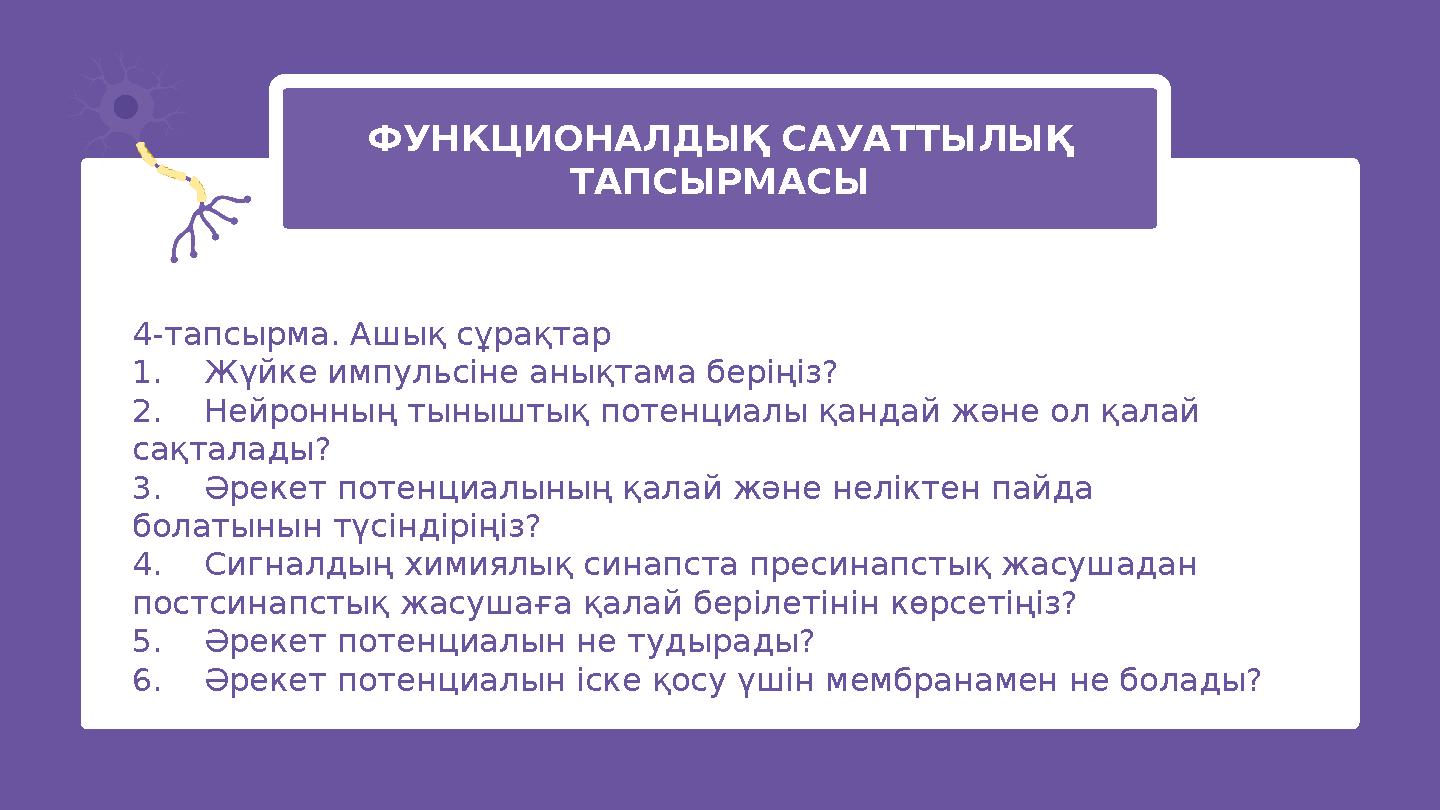 ФУНКЦИОНАЛДЫҚ САУАТТЫЛЫҚ ТАПСЫРМАСЫ 4-тапсырма. Ашық сұрақтар 1.Жүйке импульсіне анықтама беріңіз? 2.Нейронның тыныштық потенц