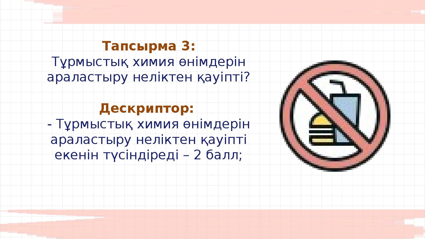 Тапсырма 3: Тұрмыстық химия өнімдерін араластыру неліктен қауіпті? Дескриптор: - Тұрмыстық химия өнімдерін араластыру нелік