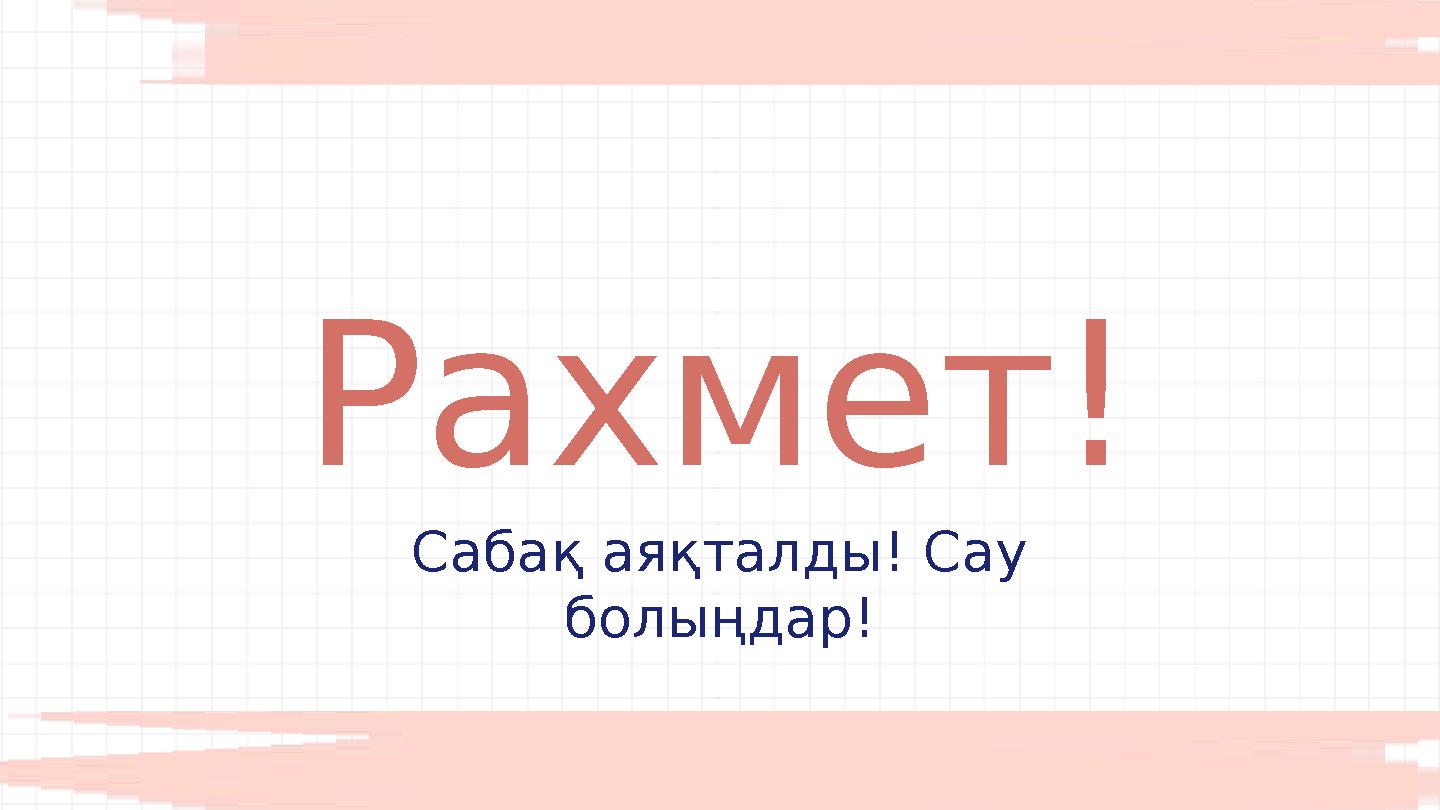 Рахмет! Сабақ аяқталды! Сау болыңдар!