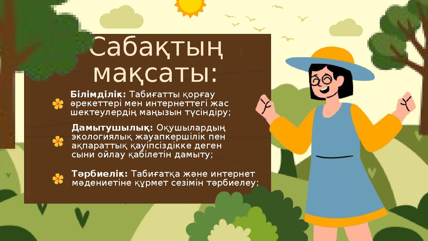 Сабақтың мақсаты: Білімділік: Табиғатты қорғау әрекеттері мен интернеттегі жас шектеулердің маңызын түсіндіру; Дамытушылық: О