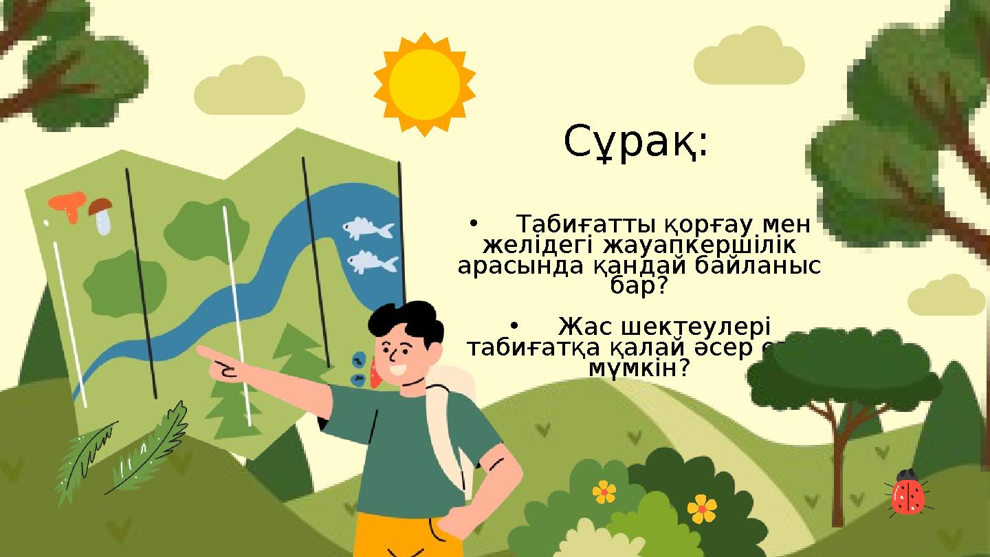 •Табиғатты қорғау мен желідегі жауапкершілік арасында қандай байланыс бар? •Жас шектеулері табиғатқа қалай әсер етуі мүмкін