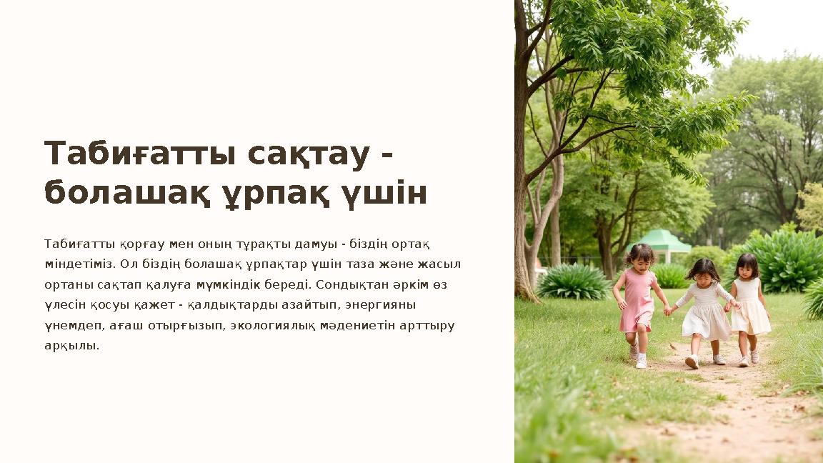 Табиғатты сақтау - болашақ ұрпақ үшін Табиғатты қорғау мен оның тұрақты дамуы - біздің ортақ міндетіміз. Ол біздің болашақ ұрп Табиғатты сақтау - болашақ ұрпақ үшін Табиғатты қорғау мен оның тұрақты дамуы - біздің ортақ міндетіміз. Ол біздің болашақ ұрп