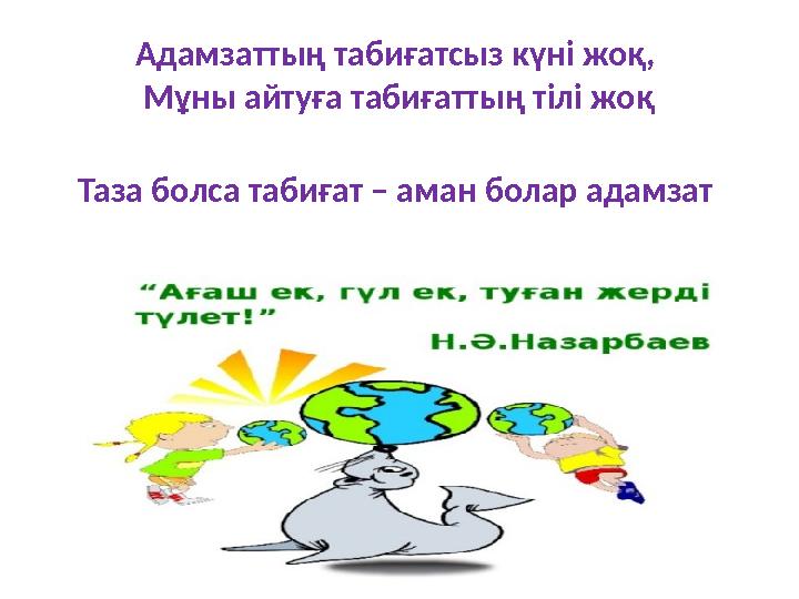 Адамзаттың табиғатсыз күні жоқ, Мұны айтуға табиғаттың тілі жоқ Таза болса табиғат – аман болар адамзат