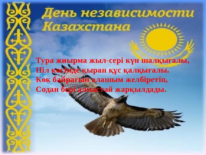 Тура жиырма жыл-сері күн шалқығалы, Ніл көгімде қыран құс қалқығалы. Көк байрағын алашым желбіретіп, Содан бері алмастай жарқылд