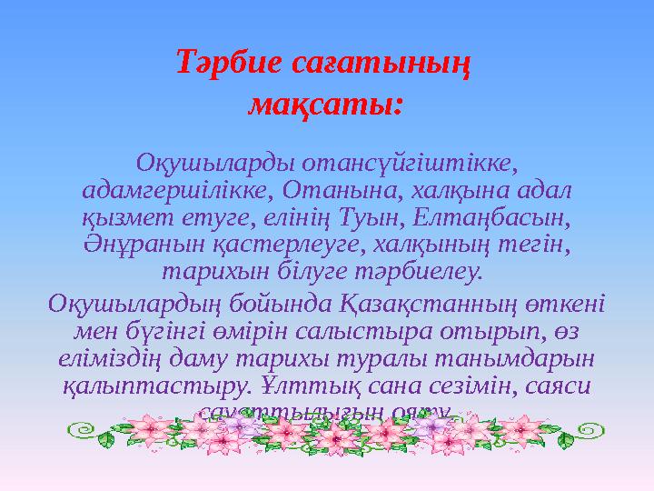 Тәрбие сағатының мақсаты: Оқушыларды отансүйгіштікке, адамгершілікке, Отанына, халқына адал қызмет етуге, елінің Туын, Елтаңб