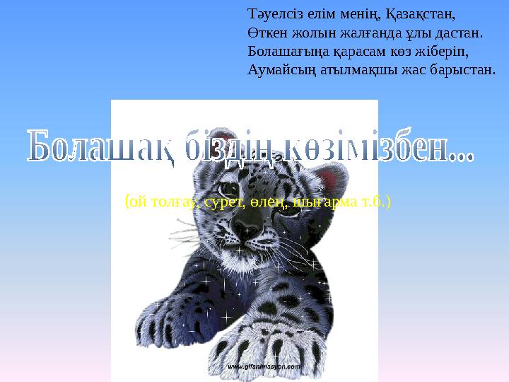 Тәуелсіз елім менің, Қазақстан, Өткен жолын жалғанда ұлы дастан. Болашағыңа қарасам көз жіберіп, Аумайсың атылмақшы жас барыстан