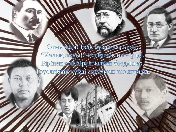 Отыз жеті! Есік бұзар кез кірді, “Халық жауы!”-естімедік өзге үнді. Бірінен соң бірі атылған боздақтар, Тәуелсіздік күнді аңсаум