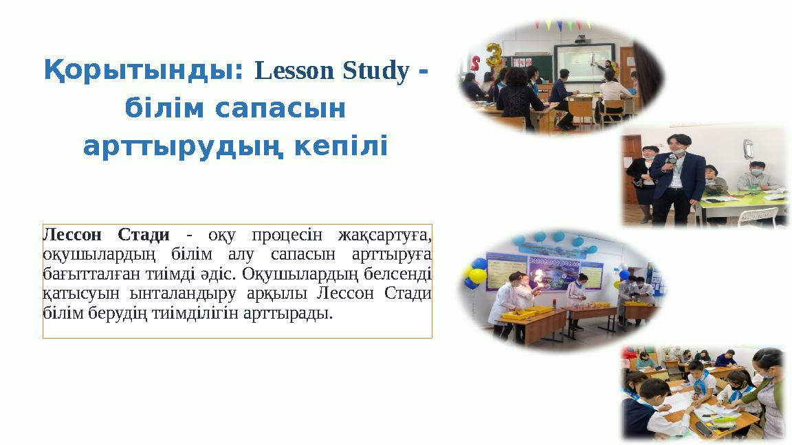 Қорытынды: Lesson Study - білім сапасын арттырудың кепілі Лессон Стади - оқу процесін жақсартуға, оқушылардың білім алу сапас