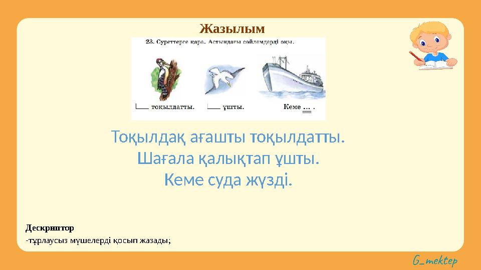 Жазылым Дескриптор -тұрлаусыз мүшелерді қосып жазады; Тоқылдақ ағашты тоқылдатты. Шағала қалықтап ұшты. Кеме суда жүзді.