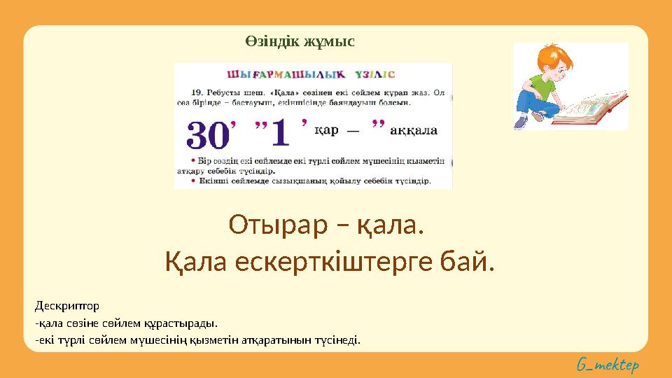 Өзіндік жұмыс Дескриптор -қала сөзіне сөйлем құрастырады. -екі түрлі сөйлем мүшесінің қызметін атқаратынын түсінеді. Отырар – қ