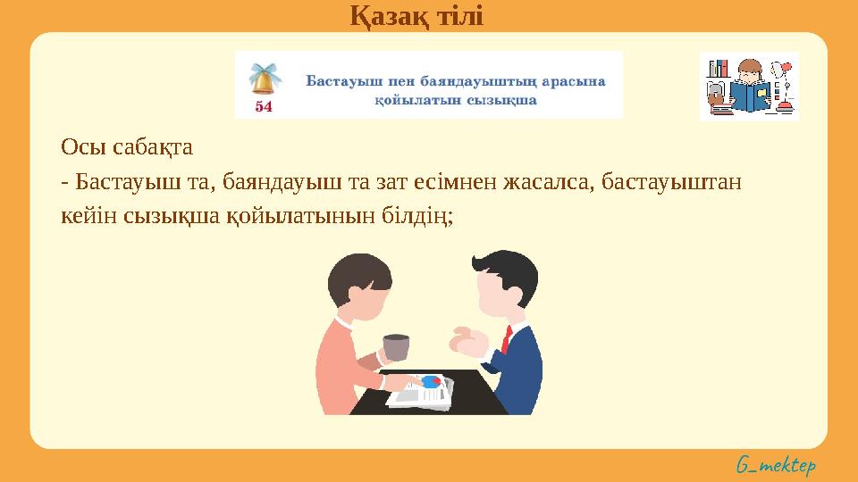 Қазақ тілі Осы сабақта - Бастауыш та, баяндауыш та зат есімнен жасалса, бастауыштан кейін сызықша қойылатынын білдің;