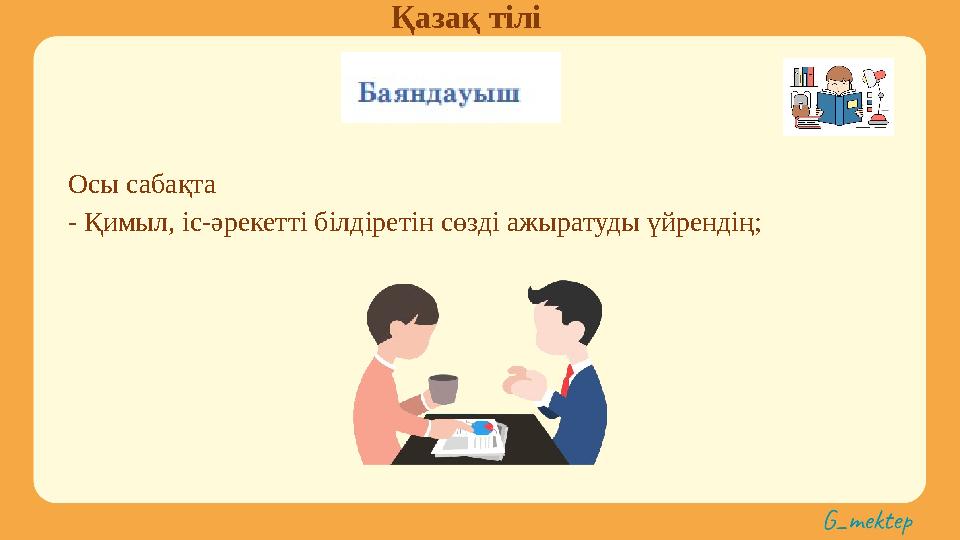 Қазақ тілі Осы сабақта - Қимыл, іс-әрекетті білдіретін сөзді ажыратуды үйрендің;