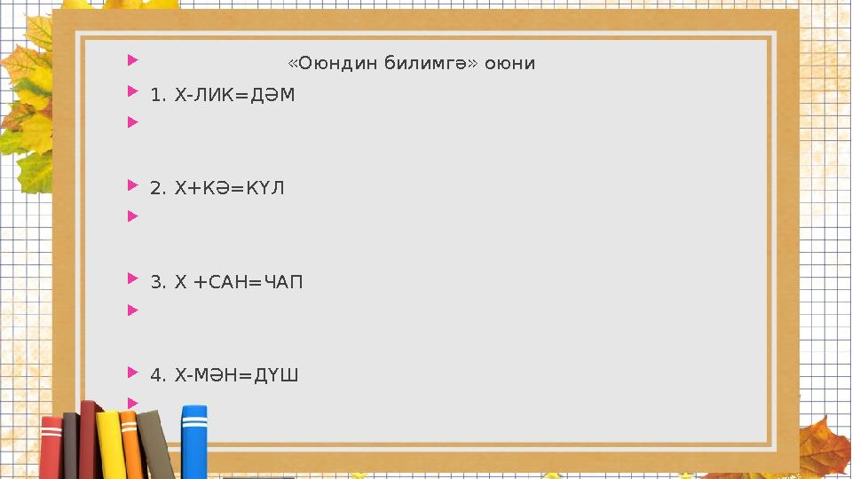  «Оюндин билимгә» оюни 1.Х-ЛИК=ДӘМ  2.Х+КӘ=КҮЛ  3.Х +САН=ЧАП  4.Х-МӘН=ДҮШ 