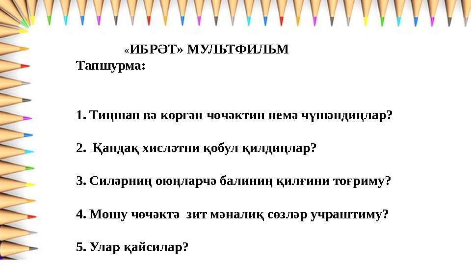 «ИБРӘТ» МУЛЬТФИЛЬМ Тапшурма: 1.Тиңшап вә көргән чөчәктин немә чүшәндиңлар? 2. Қандақ хисләтни қобул