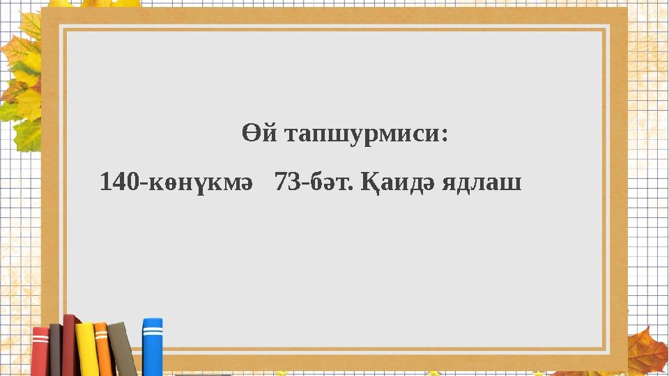 Өй тапшурмиси: 140-көнүкмә 73-бәт. Қаидә ядлаш