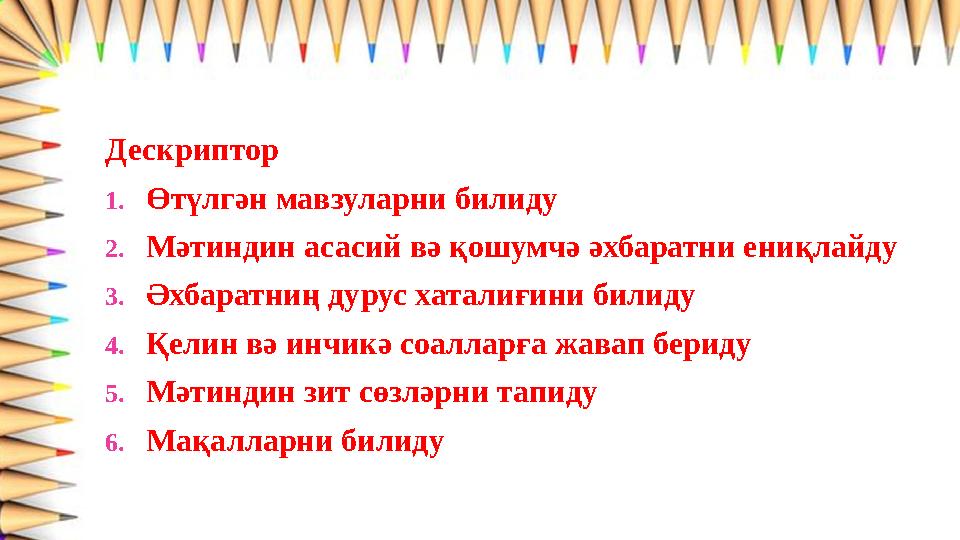 Дескриптор 1.Өтүлгән мавзуларни билиду 2.Мәтиндин асасий вә қошумчә әхбаратни ениқлайду 3.Әхбаратниң дурус хатал