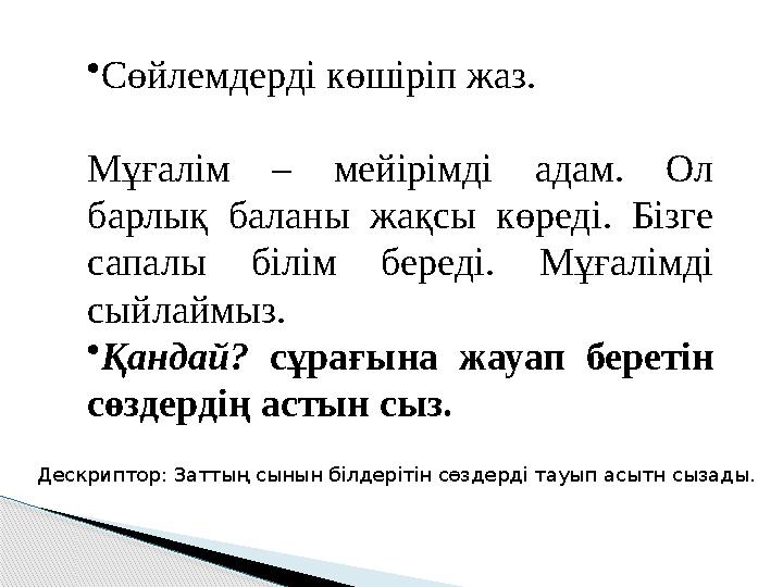 •Сөйлемдерді көшіріп жаз. Мұғалім – мейірімді адам. Ол барлық баланы жақсы көреді. Бізге сапалы білім береді. Мұғалімді с