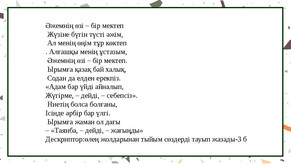 Әжемнің өзі – бір мектеп Жүзіне бүгін түсті әжім, Ал менің өңім тұр көктеп . Алғашқы менің ұстазым, Әжемнің өзі – бір мектеп.
