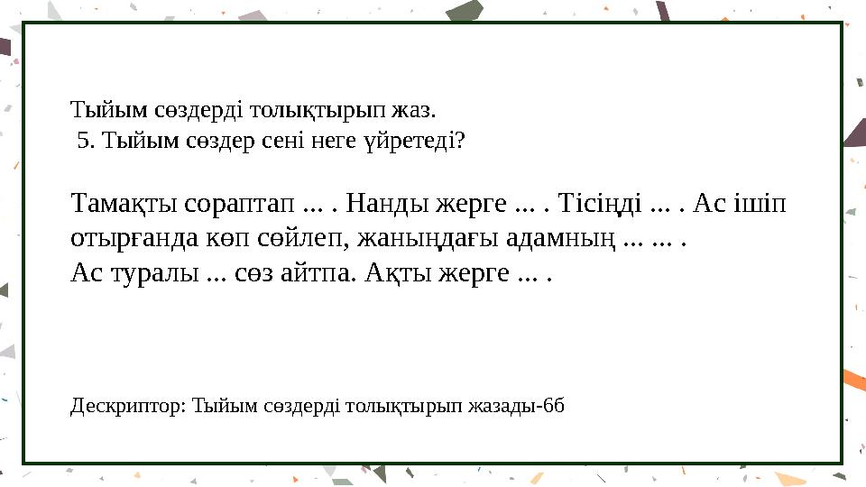 Тыйым сөздерді толықтырып жаз. 5. Тыйым сөздер сені неге үйретеді? Тамақты сораптап ... . Нанды жерге ... . Тісіңді ... . Ас