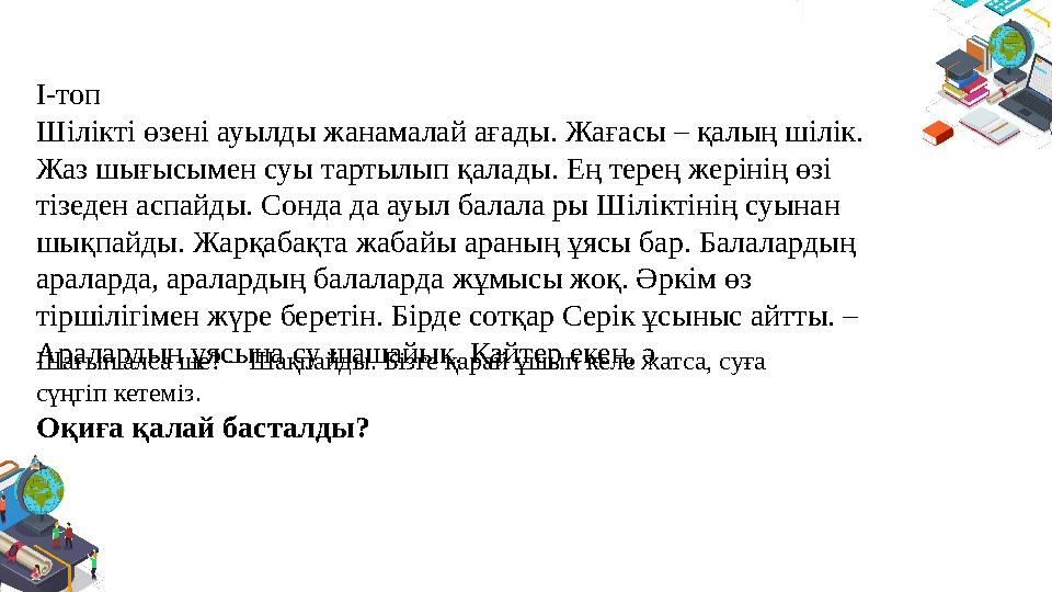 І-топ Шілікті өзені ауылды жанамалай ағады. Жағасы – қалың шілік. Жаз шығысымен суы тартылып қалады. Ең терең жерінің өзі тізе