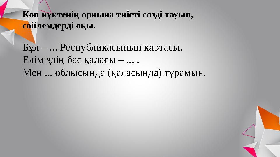 Көп нүктенің орнына тиісті сөзді тауып, сөйлемдерді оқы. Бұл – ... Республикасының картасы. Еліміздің бас қаласы – ... . Мен ..
