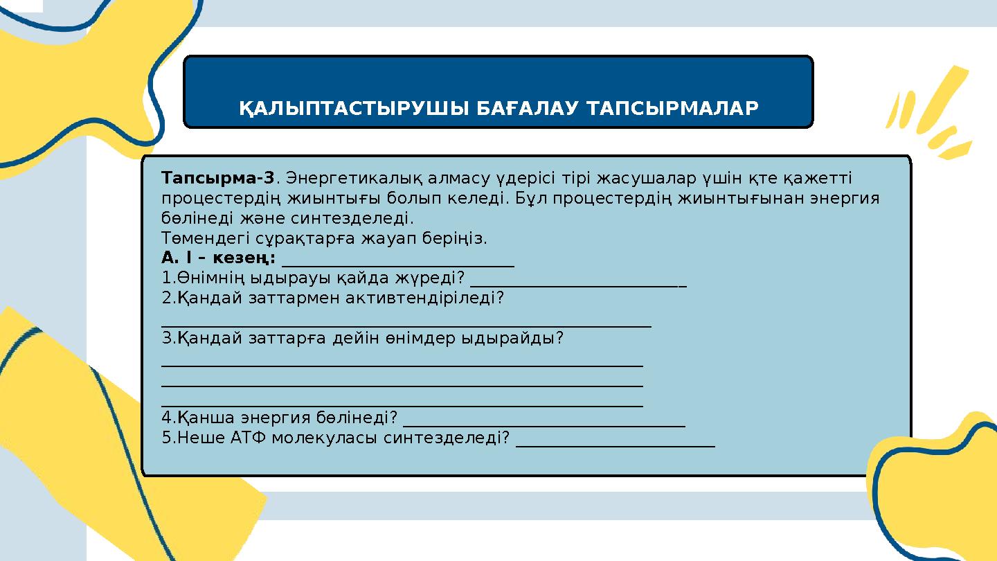ҚАЛЫПТАСТЫРУШЫ БАҒАЛАУ ТАПСЫРМАЛАР Тапсырма-3. Энергетикалық алмасу үдерісі тірі жасушалар үшін қте қажетті процестердің жиынт