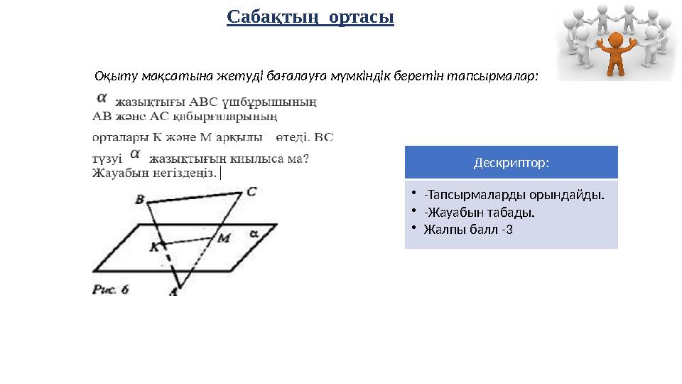 Сабақтың ортасы Оқыту мақсатына жетуді бағалауға мүмкіндік беретін тапсырмалар: Дескриптор: •-Тапсырмаларды орындайды. •-Жауа Сабақтың ортасы Оқыту мақсатына жетуді бағалауға мүмкіндік беретін тапсырмалар: Дескриптор: •-Тапсырмаларды орындайды. •-Жауа