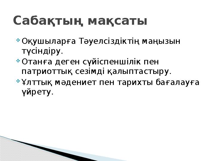 Оқушыларға Тәуелсіздіктің маңызын түсіндіру. Отанға деген сүйіспеншілік пен патриоттық сезімді қалыптастыру. Ұлттық мәд