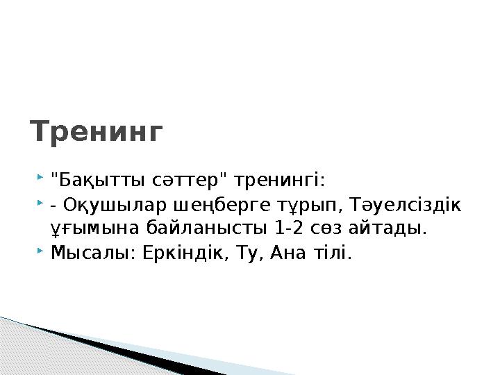 "Бақытты сәттер" тренингі: - Оқушылар шеңберге тұрып, Тәуелсіздік ұғымына байланысты 1-2 сөз айтады. Мысалы: Еркіндік, Т