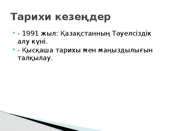 - 1991 жыл: Қазақстанның Тәуелсіздік алу күні. - Қысқаша тарихы мен маңыздылығын талқылау. Тарихи кезеңдер