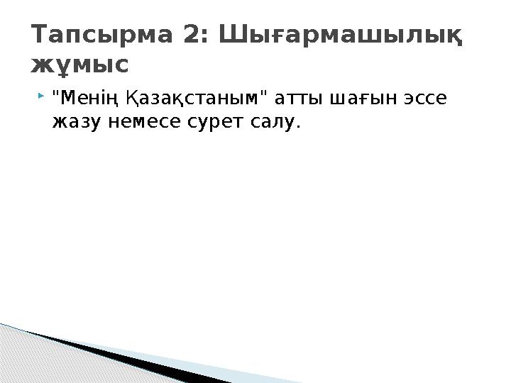 "Менің Қазақстаным" атты шағын эссе жазу немесе сурет салу. Тапсырма 2: Шығармашылық жұмыс