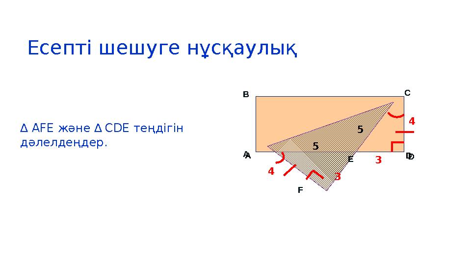 Есепті шешуге нұсқаулық ∆ AFE және ∆ CDE теңдігін дәлелдеңдер. A B C D E F A B C DE F 4 3 3 4 5 5 Есепті шешуге нұсқаулық ∆ AFE және ∆ CDE теңдігін дәлелдеңдер. A B C D E F A B C DE F 4 3 3 4 5 5
