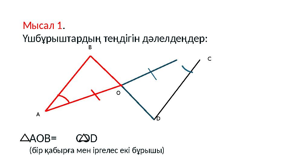 А О С В D Мысал 1. Үшбұрыштардың теңдігін дәлелдеңдер: AOB= COD (бір қабырға мен іргелес екі бұрышы) А О С В D Мысал 1. Үшбұрыштардың теңдігін дәлелдеңдер: AOB= COD (бір қабырға мен іргелес екі бұрышы)