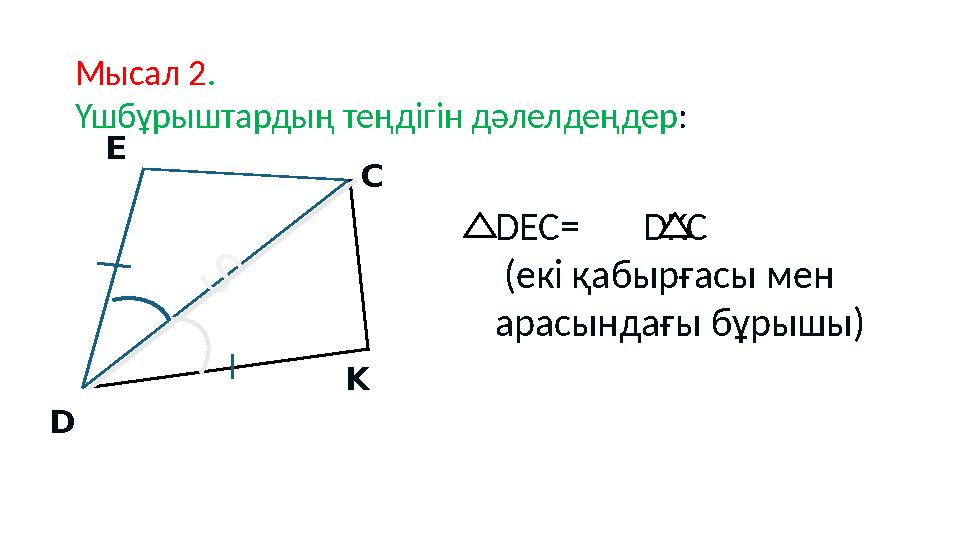 D E C K S DEC= DKC (екі қабырғасы мен арасындағы бұрышы) Мысал 2. Үшбұрыштардың теңдігін дәлелдеңдер: D E C K S DEC= DKC (екі қабырғасы мен арасындағы бұрышы) Мысал 2. Үшбұрыштардың теңдігін дәлелдеңдер: