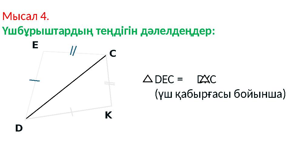 D E C K Мысал 4. Үшбұрыштардың теңдігін дәлелдеңдер: DEC = DKC (үш қабырғасы бойынша) D E C K Мысал 4. Үшбұрыштардың теңдігін дәлелдеңдер: DEC = DKC (үш қабырғасы бойынша)