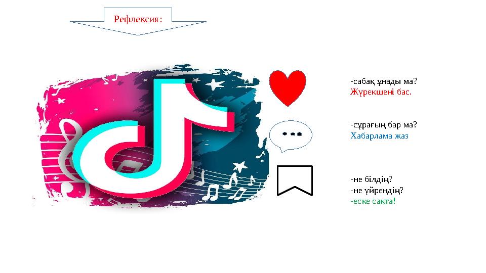 Рефлексия: -сабақ ұнады ма? Жүрекшені бас. -сұрағың бар ма? Хабарлама жаз -не білдің? -не үйрендің? -еске сақта!