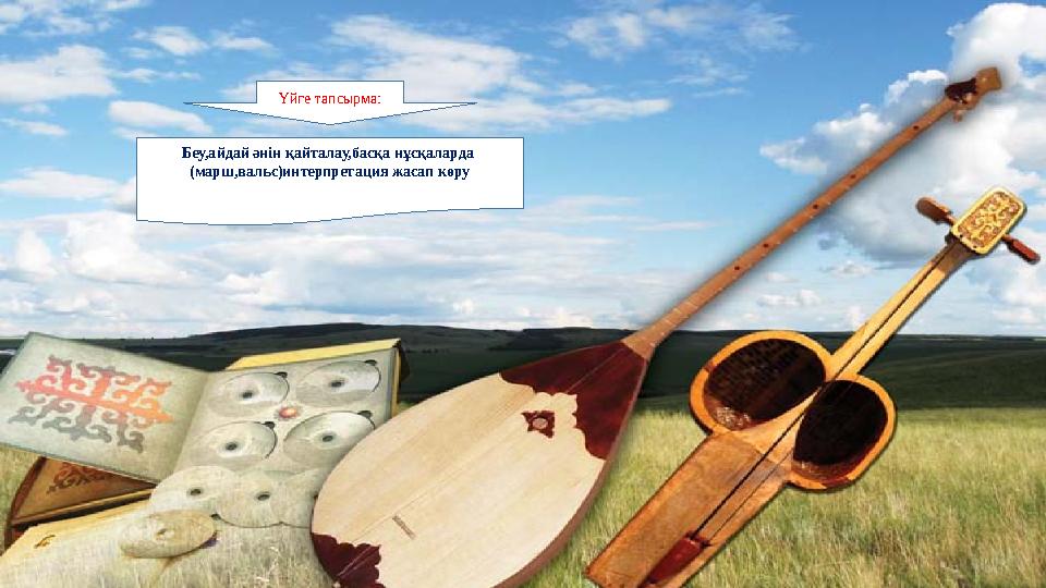 Беу,айдай әнін қайталау,басқа нұсқаларда (марш,вальс)интерпретация жасап көру Үйге тапсырма: