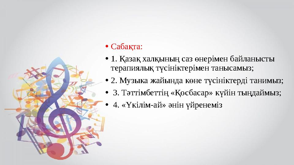 •Сабақта: •1. Қазақ халқының саз өнерімен байланысты терапиялық түсініктерімен танысамыз; •2. Музыка жайында көне түсініктерд