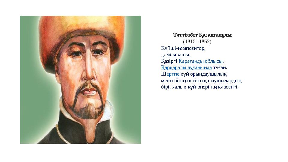 Тәттімбет Қазанғапұлы (1815- 1862) Күйші-композитор, домбырашы. Қазіргі Қарағанды облысы, Қарқаралы