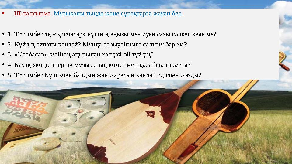 • ІІІ-тапсырма. Музыканы тыңда және сұрақтарға жауап бер. •1. Тəттімбеттің «Қосбасар» күйінің аңызы мен əуен сазы сəйкес келе