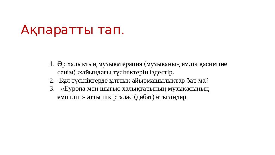 Ақпаратты тап. 1.Əр халықтың музыкатерапия (музыканың емдік қасиетіне сенім) жайындағы түсініктерін іздестір. 2. Бұл түсініктер