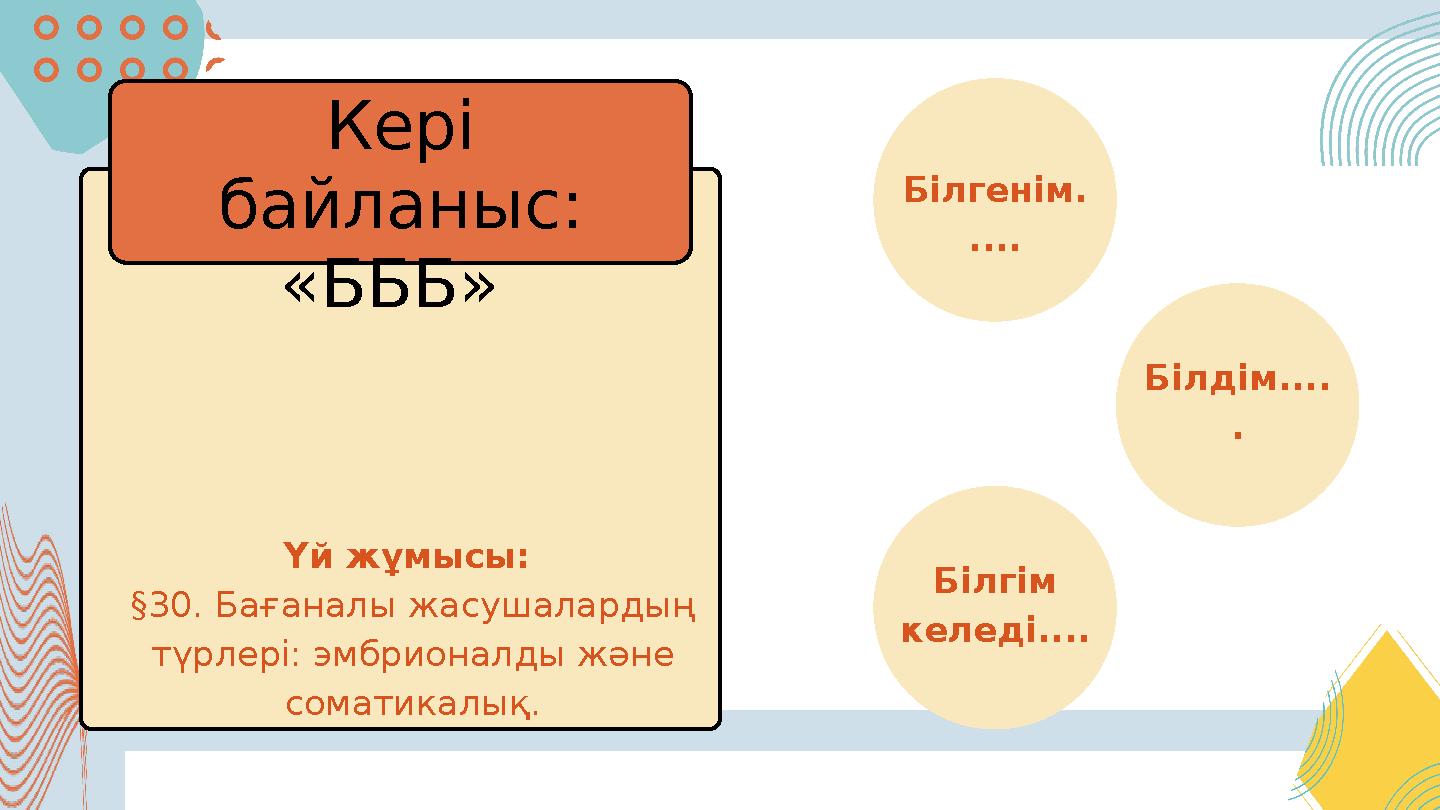 Үй жұмысы: §30. Бағаналы жасушалардың түрлері: эмбрионалды және соматикалық. Кері байланыс: «БББ» Білгенім. .... Білдім..