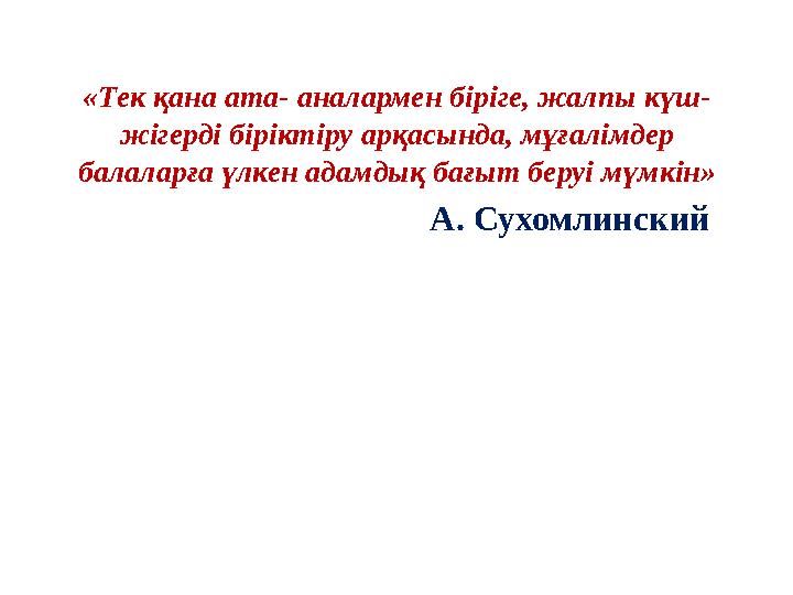 «Тек қана ата- аналармен біріге, жалпы күш- жігерді біріктіру арқасында, мұғалімдер балаларға үлкен адамдық бағыт беруі мүмкін