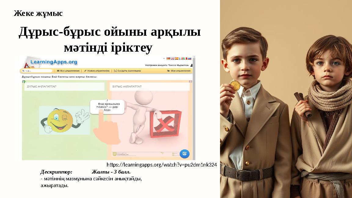 https://learningapps.org/watch?v=pu2dm1nk324 Дескриптор: Жалпы - 3 балл. - мәтіннің мазмұнына сәйкесін анықтайды,