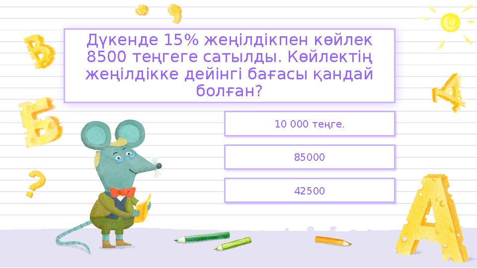 10 000 теңге. 85000 42500 Дүкенде 15% жеңілдікпен көйлек 8500 теңгеге сатылды. Көйлектің жеңілдікке дейінгі бағасы қандай